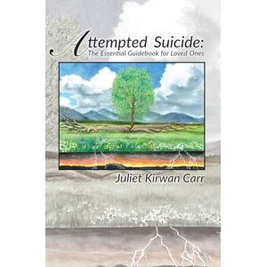 Carr, Juliet Kirwan Attempted Suicide: The Essential Guidebook for Loved Ones: Volume 1 Carr, Juliet Kirwan Attempted Suicide: The Essential Guidebook for Loved Ones: Volume 1