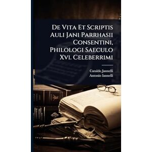 Jannelli, Cataldo De Vita Et Scriptis Auli Jani Parrhasii Consentini, Philologi Saeculo Xvi. Celeberrimi Jannelli, Cataldo De Vita Et Scriptis Auli Jani Parrhasii Consentini, Philologi Saeculo Xvi. Celeberrimi