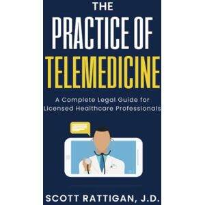 Scott The Practice of Telemedicine: A Complete Legal Guide for Licensed Healthcare Professionals Scott The Practice of Telemedicine: A Complete Legal Guide for Licensed Healthcare Professionals