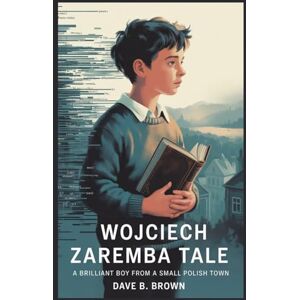BROWN, DAVE B WOJCIECH ZAREMBA TALE: A Brilliant Boy From A Small Polish Town BROWN, DAVE B WOJCIECH ZAREMBA TALE: A Brilliant Boy From A Small Polish Town