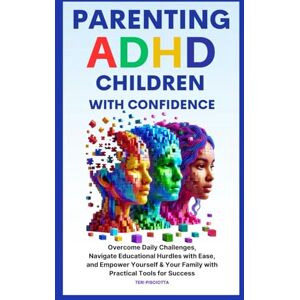 Pisciotta, Teri Parenting ADHD Children with Confidence: Overcome Daily Challenges, Navigate Educational Hurdles with Ease, and Empower Yourself & Your Family with Practical Tools for Success Pisciotta, Teri Parenting ADHD Children with Confidence: Overcome Daily Challenges, Navigate Educational Hurdles with Ease, and Empower Yourself & Your Family with Practical Tools for Success
