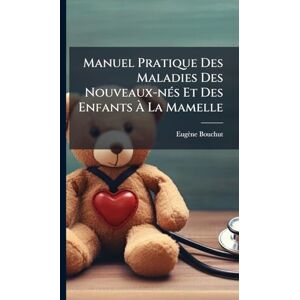 Bouchut, Eugène Manuel Pratique Des Maladies Des Nouveaux-nÃ(c)s Et Des Enfants À La Mamelle Bouchut, Eugène Manuel Pratique Des Maladies Des Nouveaux-nÃ(c)s Et Des Enfants À La Mamelle