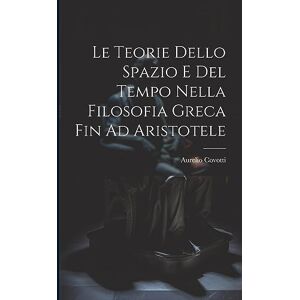 1874-, Covotti Aurelio Le Teorie Dello Spazio E Del Tempo Nella Filosofia Greca Fin Ad Aristotele 1874-, Covotti Aurelio Le Teorie Dello Spazio E Del Tempo Nella Filosofia Greca Fin Ad Aristotele