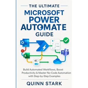 STARK, QUINN THE ULTIMATE MICROSOFT POWER AUTOMATE GUIDE: Build Automated Workflows, Boost Productivity & Master No-Code Automation with Step-by-Step Examples STARK, QUINN THE ULTIMATE MICROSOFT POWER AUTOMATE GUIDE: Build Automated Workflows, Boost Productivity & Master No-Code Automation with Step-by-Step Examples