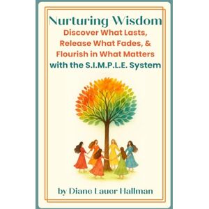 Hallman, Diane Lauer Nurturing Wisdom: Discover What Lasts, Release What Fades, & Flourish in What Matters with the S.I.M.P.L.E. System Hallman, Diane Lauer Nurturing Wisdom: Discover What Lasts, Release What Fades, & Flourish in What Matters with the S.I.M.P.L.E. System