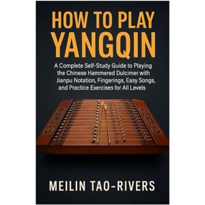 Tao-Rivers, Meilin How To Play Yangqin: A Complete Self-Study Guide To Playing The Chinese Hammered Dulcimer With Jianpu Notation, Fingerings, Easy Songs, And Practice Exercises For All Levels Tao-Rivers, Meilin How To Play Yangqin: A Complete Self-Study Guide To Playing The Chinese Hammered Dulcimer With Jianpu Notation, Fingerings, Easy Songs, And Practice Exercises For All Levels