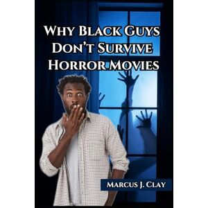 Clay, Marcus J Why Black Guys Don’t Survive Horror Movies Clay, Marcus J Why Black Guys Don’t Survive Horror Movies