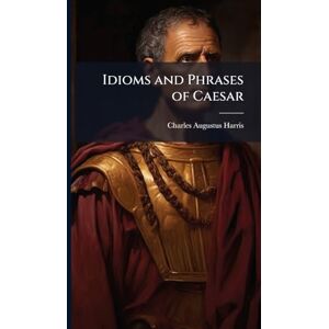 Harris, Charles Augustus Idioms and Phrases of Caesar Harris, Charles Augustus Idioms and Phrases of Caesar