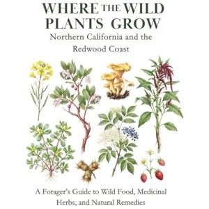 Christie, Samantha Where the Wild Plants Grow: Northern California and the Redwood Coast: A Forager’s Guide to Wild Food, Medicinal Herbs, and Natural Remedies (Where the Wild Plants Grow: Illustrated Foraging Guides) Christie, Samantha Where the Wild Plants Grow: Northern California and the Redwood Coast: A Forager’s Guide to Wild Food, Medicinal Herbs, and Natural Remedies (Where the Wild Plants Grow: Illustrated Foraging Guides)