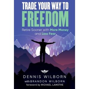 Wilborn, Dennis Trade Your Way to Freedom: Retire Sooner with More Money and Less Fear Wilborn, Dennis Trade Your Way to Freedom: Retire Sooner with More Money and Less Fear