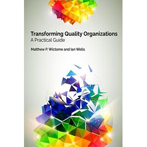 Wictome PhD, Matthew P. Transforming Quality Organizations: A Practical Guide Wictome PhD, Matthew P. Transforming Quality Organizations: A Practical Guide