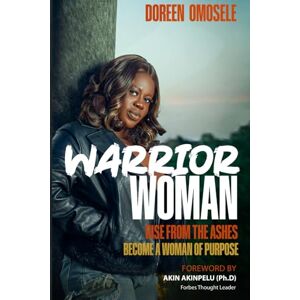 Omosele, Doreen WARRIOR WOMAN: Rise from the ashes of abuse, pain and shame; Become a Woman of Purpose Omosele, Doreen WARRIOR WOMAN: Rise from the ashes of abuse, pain and shame; Become a Woman of Purpose