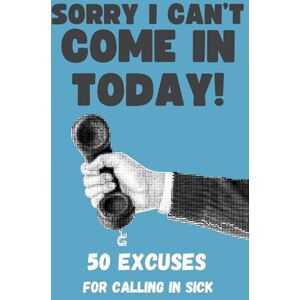 Taylor Sorry I Can't Come In Today! 50 Excuses For Calling in Sick Funny Work Gift Book Taylor Sorry I Can't Come In Today! 50 Excuses For Calling in Sick Funny Work Gift Book