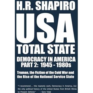 Shapiro, H.R. USA TOTAL STATE. DEMOCRACY IN AMERICA PART 2: 1945-1980s: Truman, the Fiction of the Cold War and the Rise of the National Service State Shapiro, H.R. USA TOTAL STATE. DEMOCRACY IN AMERICA PART 2: 1945-1980s: Truman, the Fiction of the Cold War and the Rise of the National Service State