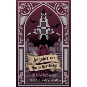 Abarca, Floria Alvarez Ángeles con alas de murciélago: Del mito, el caos, la carne, el amor y otras bestias Abarca, Floria Alvarez Ángeles con alas de murciélago: Del mito, el caos, la carne, el amor y otras bestias