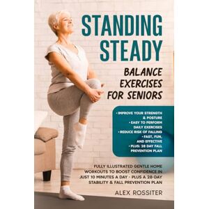 Rossiter, Alex Standing Steady: Balance Exercises for Seniors: Fully Illustrated Gentle Home Workouts to Boost Confidence in Just 10 Minutes a Day Plus a 28-Day Stability & Fall Prevention Plan. (Health Matters) Rossiter, Alex Standing Steady: Balance Exercises for Seniors: Fully Illustrated Gentle Home Workouts to Boost Confidence in Just 10 Minutes a Day Plus a 28-Day Stability & Fall Prevention Plan. (Health Matters)