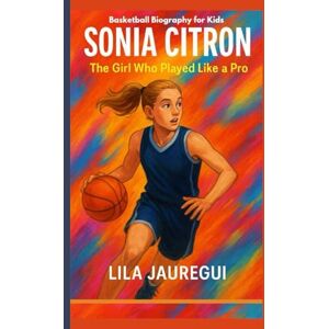 JAUREGUI, LILA SONIA CITRON: The Girl Who Played Like a Pro (Basketball Biography for Kids) JAUREGUI, LILA SONIA CITRON: The Girl Who Played Like a Pro (Basketball Biography for Kids)
