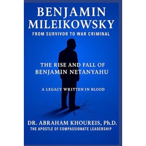 KHOUREIS, Ph.D., DR. ABRAHAM Benjamin Mileikowsky: From Survivor to War Criminal The Rise and Fall of Benjamin Netanyahu KHOUREIS, Ph.D., DR. ABRAHAM Benjamin Mileikowsky: From Survivor to War Criminal The Rise and Fall of Benjamin Netanyahu