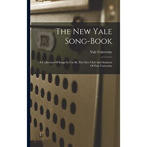 University, Yale The New Yale Song-book: A Collection Of Songs In Use By The Glee Club And Students Of Yale University University, Yale The New Yale Song-book: A Collection Of Songs In Use By The Glee Club And Students Of Yale University