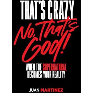 Juan Martinez That's Crazy-No, That's God: When the Supernatural Becomes Your Reality Juan Martinez That's Crazy-No, That's God: When the Supernatural Becomes Your Reality