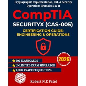 Patel, Robert N.E CompTIA SecurityX (CAS-005) Certification Guide: Engineering & Operations: Cryptographic Implementation, PKI, & Security Operations (Domains 3 & 4) ... Guide for Advanced Practitioners) Patel, Robert N.E CompTIA SecurityX (CAS-005) Certification Guide: Engineering & Operations: Cryptographic Implementation, PKI, & Security Operations (Domains 3 & 4) ... Guide for Advanced Practitioners)