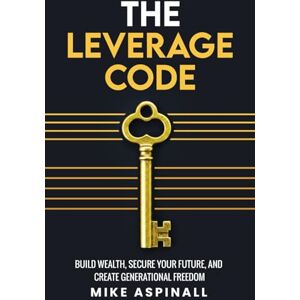 Aspinall, Mr Mike The Leverage Code: Build Wealth, Secure Your Future, And Build Generational Freedom Aspinall, Mr Mike The Leverage Code: Build Wealth, Secure Your Future, And Build Generational Freedom