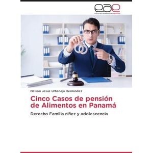 Urbaneja Hernández, Nelson Jesús Cinco Casos de pensión de Alimentos en Panamá: Derecho Familia niñez y adolescencia Urbaneja Hernández, Nelson Jesús Cinco Casos de pensión de Alimentos en Panamá: Derecho Familia niñez y adolescencia