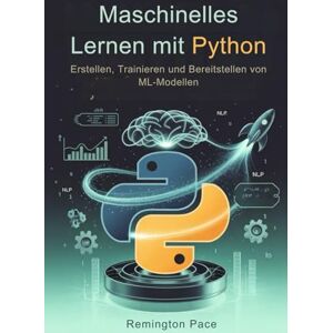 Remington Maschinelles Lernen mit Python: Erstellen, Trainieren und Bereitstellen von ML-Modellen Remington Maschinelles Lernen mit Python: Erstellen, Trainieren und Bereitstellen von ML-Modellen