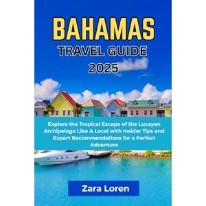 Loren, Zara Bahamas Travel Guide 2025: Explore the Tropical Escape of the Lucayan Archipelago Like A Local with Insider Tips and Expert Recommendations for a Perfect Adventure Loren, Zara Bahamas Travel Guide 2025: Explore the Tropical Escape of the Lucayan Archipelago Like A Local with Insider Tips and Expert Recommendations for a Perfect Adventure