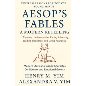 YIM, HENRY M. AESOP'S FABLES: A Modern Retelling: Timeless Life Lessons for Facing Adversity, Building Resilience, and Living Fearlessly YIM, HENRY M. AESOP'S FABLES: A Modern Retelling: Timeless Life Lessons for Facing Adversity, Building Resilience, and Living Fearlessly