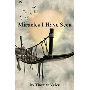 Velez, Thomas Andrew Miracles I Have Seen Velez, Thomas Andrew Miracles I Have Seen