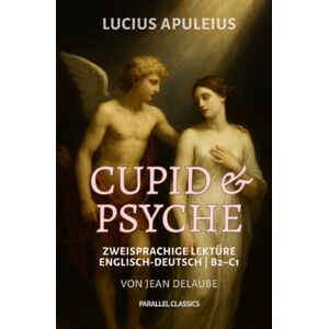 Apuleius, Lucius Cupid & Psyche: Zweisprachige Lektüre Englisch-Deutsch B2–C1 Apuleius, Lucius Cupid & Psyche: Zweisprachige Lektüre Englisch-Deutsch B2–C1