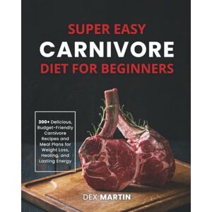 Martin, Dex Super Easy Carnivore Diet for Beginners: 300+ Delicious, Budget-Friendly Carnivore Recipes and Meal Plans for Weight Loss, Healing, and Lasting Energy Martin, Dex Super Easy Carnivore Diet for Beginners: 300+ Delicious, Budget-Friendly Carnivore Recipes and Meal Plans for Weight Loss, Healing, and Lasting Energy