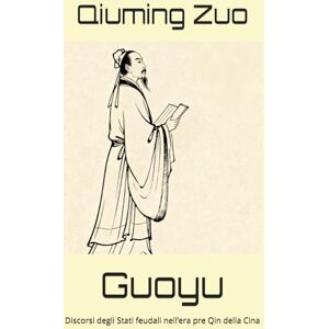 Zuo, Qiuming Guoyu: Discorsi degli Stati feudali nell’era pre Qin della Cina Zuo, Qiuming Guoyu: Discorsi degli Stati feudali nell’era pre Qin della Cina