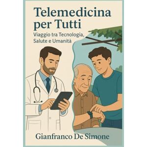 De Simone, GD Gianfranco Telemedicina per Tutti: Viaggio tra Tecnologia, Salute e Umanità. (Esercizi per il Fitness a Casa e all' Aperto.) De Simone, GD Gianfranco Telemedicina per Tutti: Viaggio tra Tecnologia, Salute e Umanità. (Esercizi per il Fitness a Casa e all' Aperto.)