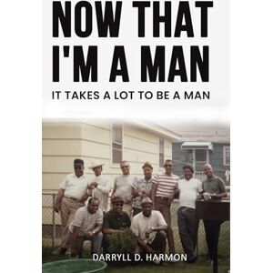 Harmon, Darryll D Now That I'm A Man: It Takes A lot to be a man Harmon, Darryll D Now That I'm A Man: It Takes A lot to be a man