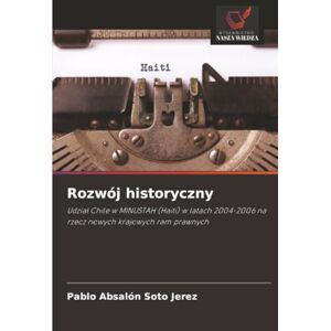 Soto Jerez, Pablo Absalón Rozwój historyczny: Udział Chile w MINUSTAH (Haiti) w latach 2004-2006 na rzecz nowych krajowych ram prawnych: Udzia¿ Chile w MINUSTAH (Haiti) w latach 2004-2006 na rzecz nowych krajowych ram prawnych Soto Jerez, Pablo Absalón Rozwój historyczny: Udział Chile w MINUSTAH (Haiti) w latach 2004-2006 na rzecz nowych krajowych ram prawnych: Udzia¿ Chile w MINUSTAH (Haiti) w latach 2004-2006 na rzecz nowych krajowych ram prawnych