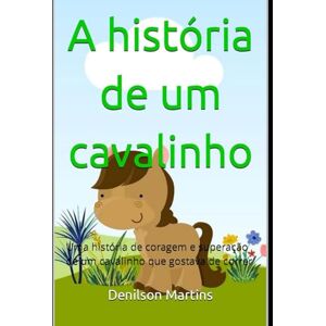 Martins, Denilson A História de Um Cavalinho: Uma história de coragem e superação. Martins, Denilson A História de Um Cavalinho: Uma história de coragem e superação.