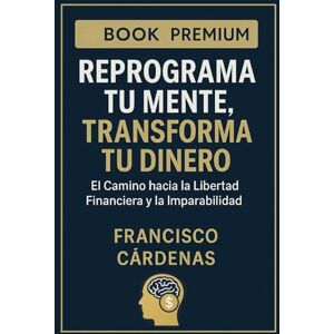 CÁRDENAS MUÑOZ, FRANCISCO Reprograma tu Mente, Transforma tu Dinero: El Camino hacia la Libertad Financiera y la Imparabilidad CÁRDENAS MUÑOZ, FRANCISCO Reprograma tu Mente, Transforma tu Dinero: El Camino hacia la Libertad Financiera y la Imparabilidad