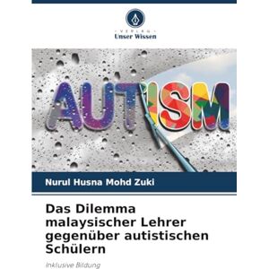 Mohd Zuki, Nurul Husna Das Dilemma malaysischer Lehrer gegenüber autistischen Schülern: Inklusive Bildung Mohd Zuki, Nurul Husna Das Dilemma malaysischer Lehrer gegenüber autistischen Schülern: Inklusive Bildung