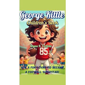 Corfield, Brynn K. George Kittle Children's Book: How a Fun-Loving Kid Became a Football Superstar! Corfield, Brynn K. George Kittle Children's Book: How a Fun-Loving Kid Became a Football Superstar!