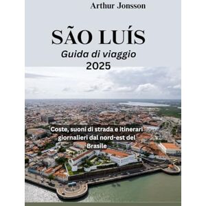 Jonsson, Arthur SÃO LUÍS Guida di viaggio 2025: Coste, suoni di strada e itinerari giornalieri dal nord-est del Brasile Jonsson, Arthur SÃO LUÍS Guida di viaggio 2025: Coste, suoni di strada e itinerari giornalieri dal nord-est del Brasile
