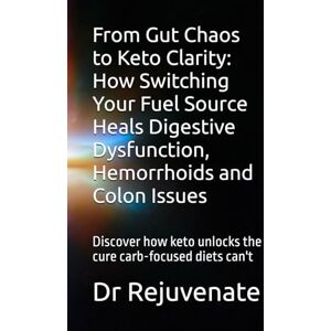 Rejuvenate, Dr From Gut Chaos to Keto Clarity: How Switching Your Fuel Source Heals Digestive Dysfunction, Hemorrhoids and Colon Issues: Discover how keto unlocks the cure carb-focused diets can't Rejuvenate, Dr From Gut Chaos to Keto Clarity: How Switching Your Fuel Source Heals Digestive Dysfunction, Hemorrhoids and Colon Issues: Discover how keto unlocks the cure carb-focused diets can't