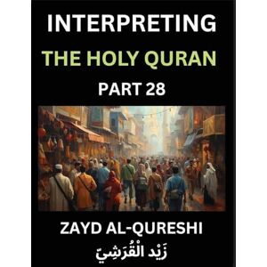 Al-Qureshi, Zayd Interpreting The Holy Quran (Part 28)- Wisdom's Light, Reflective Essays on the Quran's Guidance for All Ages, Unveiling Spiritual Truths and Heartfelt Understanding Al-Qureshi, Zayd Interpreting The Holy Quran (Part 28)- Wisdom's Light, Reflective Essays on the Quran's Guidance for All Ages, Unveiling Spiritual Truths and Heartfelt Understanding