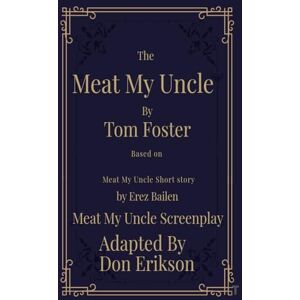Bailen, Erez Meat My Uncle by Tom Foster, Based on Meat My Uncle short story Meat My Uncle Screenplay adapted by Don Erikson Bailen, Erez Meat My Uncle by Tom Foster, Based on Meat My Uncle short story Meat My Uncle Screenplay adapted by Don Erikson