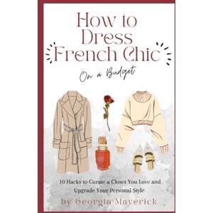 Maverick, Georgia How to Dress French Chic on a Budget: 10 Hacks to Curate a Closet You Love and Upgrade Your Personal Style Maverick, Georgia How to Dress French Chic on a Budget: 10 Hacks to Curate a Closet You Love and Upgrade Your Personal Style