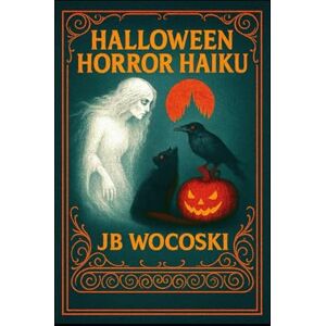 Wocoski, JB Halloween Horror Haiku: A Trick-or-Treat for the Silly or Squeamish (Modern American Haiku and Poetry) Wocoski, JB Halloween Horror Haiku: A Trick-or-Treat for the Silly or Squeamish (Modern American Haiku and Poetry)