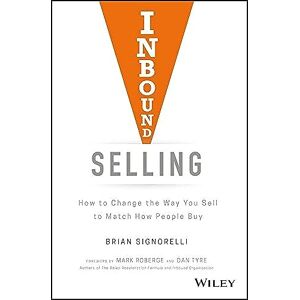 Signorelli, Brian Inbound Selling: How to Change the Way You Sell to Match How People Buy Signorelli, Brian Inbound Selling: How to Change the Way You Sell to Match How People Buy