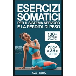 LIORA, AVA Esercizi somatici per il sistema nervoso e la perdita di peso: Un piano di 28 giorni per liberarsi da traumi e stress, eliminare il cortisolo e fermare l'ansia con oltre 100 tecniche di yoga somatico LIORA, AVA Esercizi somatici per il sistema nervoso e la perdita di peso: Un piano di 28 giorni per liberarsi da traumi e stress, eliminare il cortisolo e fermare l'ansia con oltre 100 tecniche di yoga somatico