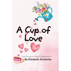 Zacharias, Elizabeth A Cup of Love: True Stories of Hope & Redemption Zacharias, Elizabeth A Cup of Love: True Stories of Hope & Redemption